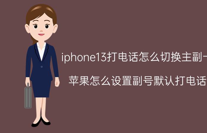 iphone13打电话怎么切换主副卡 苹果怎么设置副号默认打电话？